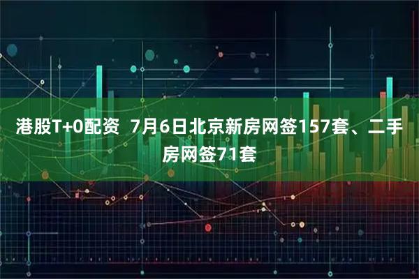 港股T+0配资  7月6日北京新房网签157套、二手房网签71套