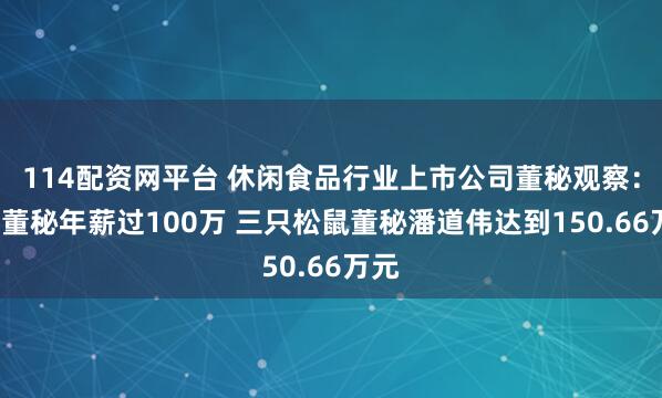 114配资网平台 休闲食品行业上市公司董秘观察:5位董秘年薪过100万 三只松鼠董秘潘道伟达到150.66万元