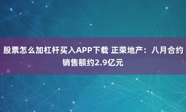 股票怎么加杠杆买入APP下载 正荣地产：八月合约销售额约2.9亿元