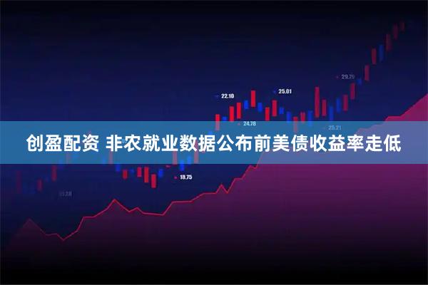 创盈配资 非农就业数据公布前美债收益率走低